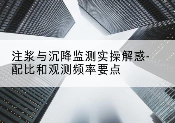 贵定水泥浆配比不当会不会造成注浆管堵管？-注浆与沉降监测实操解惑-配比和观测频率要点